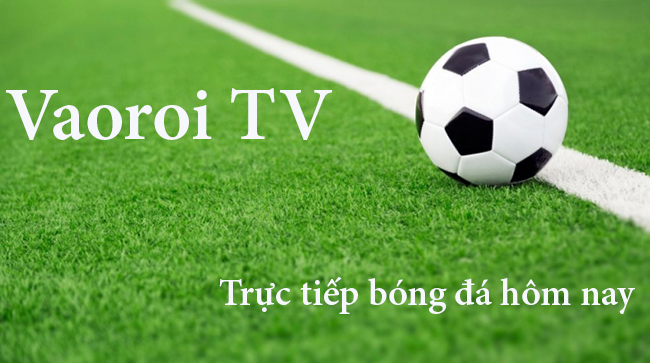 Vaoroi TV – Kênh xem bóng đá miễn phí chất lượng cao